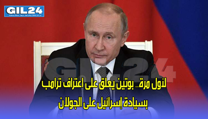 لأول مرة.. بوتين يعلق على اعتراف ترامب بسيادة إسرائيل على الجولان السوري المحتل缩略图 لأول مرة.. بوتين يعلق على اعتراف ترامب بسيادة إسرائيل على الجولان السوري المحتل缩略图