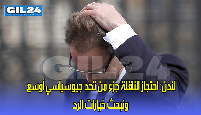 لندن: احتجاز الناقلة جزء من تحد جيوسياسي أوسع ونبحث خيارات الرد缩略图 لندن: احتجاز الناقلة جزء من تحد جيوسياسي أوسع ونبحث خيارات الرد缩略图