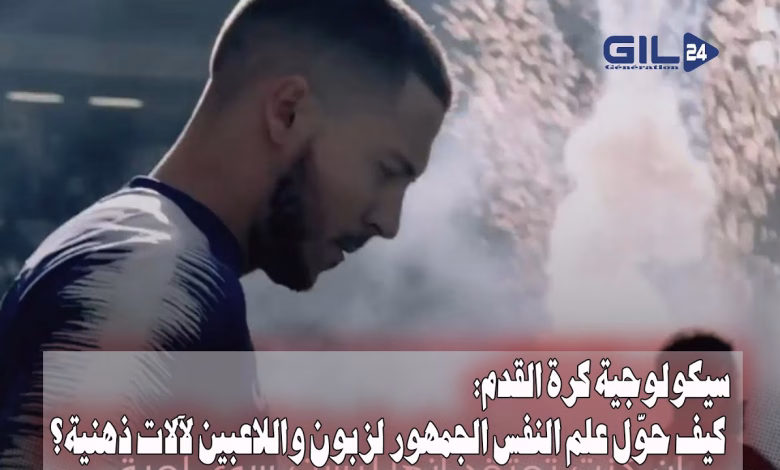 GIL24-TV سيكولوجيا كرة القدم: من هوس الجمهور إلى مليارات البيزنس وحروب المدربين النفسية缩略图