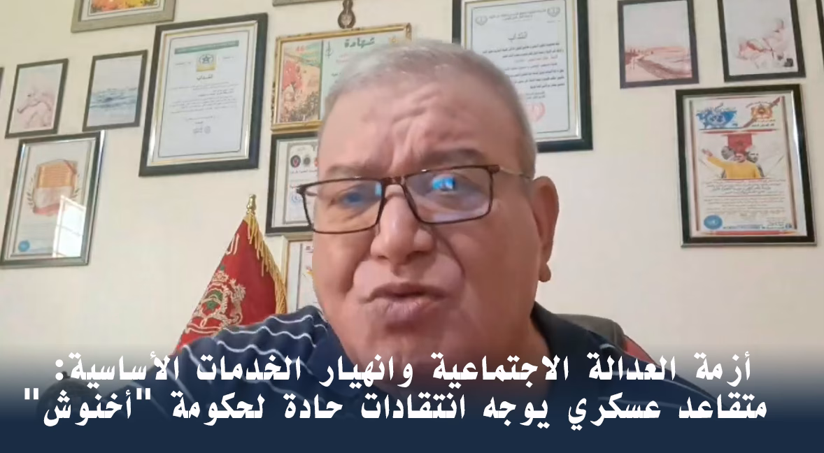 أزمة العدالة الاجتماعية وانهيار الخدمات الأساسية: متقاعد عسكري يوجه انتقادات حادة لحكومة “أخنوش”缩略图