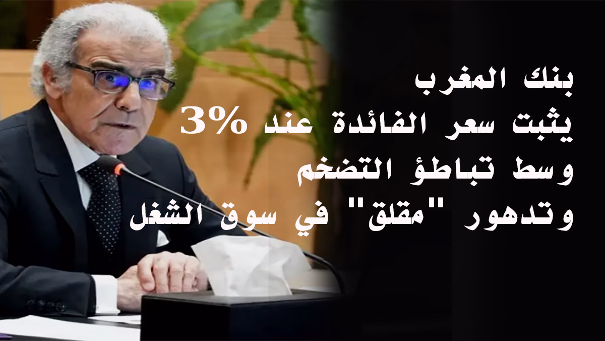 بنك المغرب يثبت سعر الفائدة عند 3% وسط تباطؤ التضخم وتدهور “مقلق” في سوق الشغل缩略图